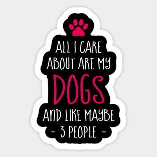 Funny All I Care About are My Dogs And Like Maybe 3 People Sticker